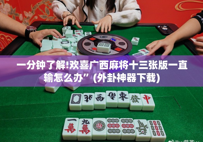 一分钟了解!欢喜广西麻将十三张版一直输怎么办”(外卦神器下载) 一分钟了解!欢喜广西麻将十三张版一直输怎么办”(外卦神器下载)