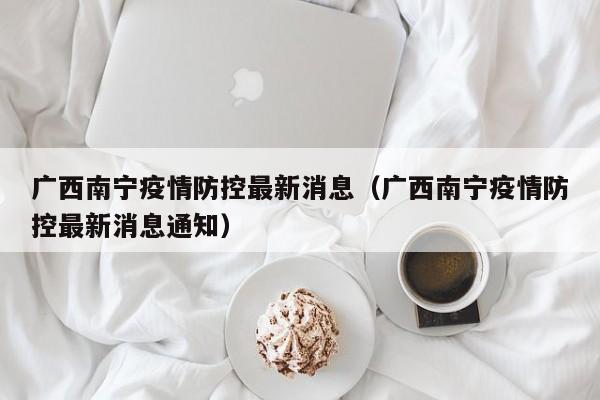 广西南宁疫情防控最新消息(广西南宁疫情防控最新消息通知)