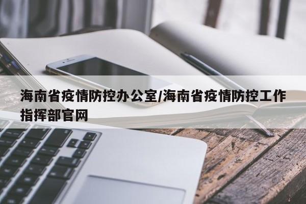 海南省疫情防控办公室/海南省疫情防控工作指挥部官网