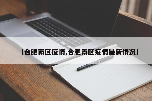 【合肥南区疫情,合肥南区疫情最新情况】
