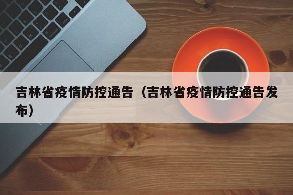 吉林省疫情防控通告(吉林省疫情防控通告发布)