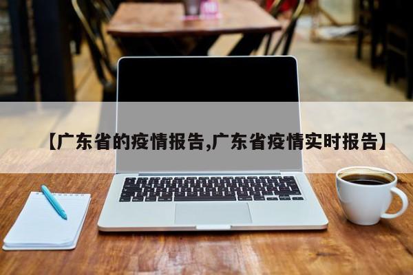【广东省的疫情报告,广东省疫情实时报告】