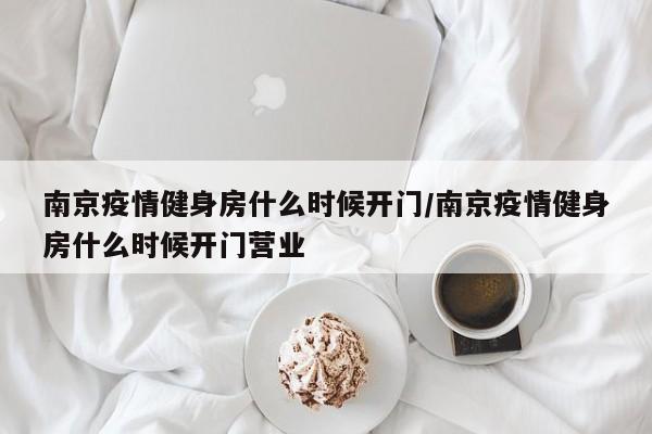 南京疫情健身房什么时候开门/南京疫情健身房什么时候开门营业